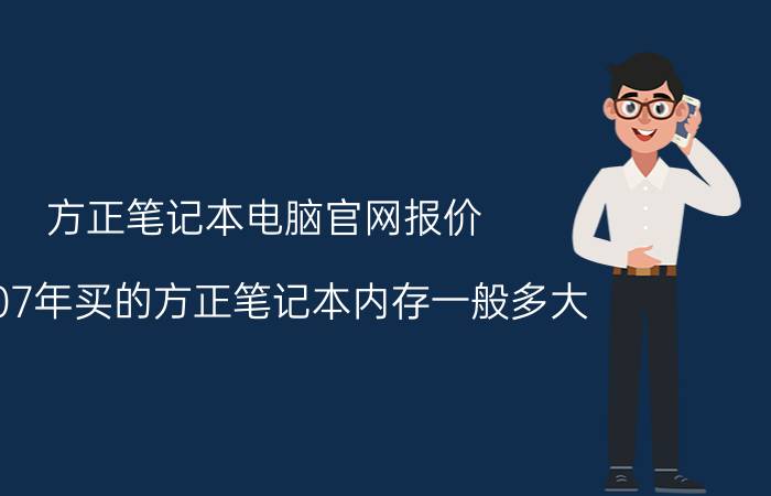 方正笔记本电脑官网报价 2007年买的方正笔记本内存一般多大？